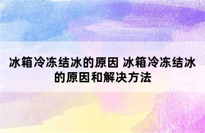 冰箱冷冻结冰的原因 冰箱冷冻结冰的原因和解决方法